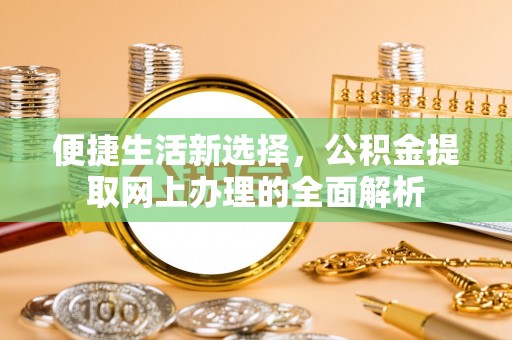 山西便捷生活新选择，公积金提取网上办理的全面解析