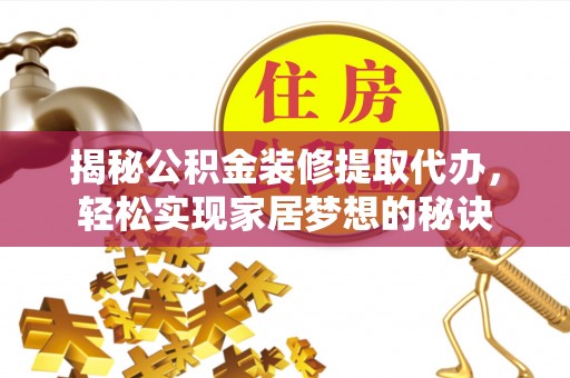 山西揭秘公积金装修提取代办，轻松实现家居梦想的秘诀