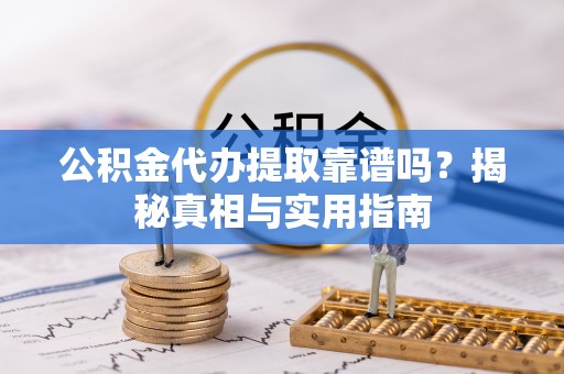 山西公积金代办提取靠谱吗？揭秘真相与实用指南