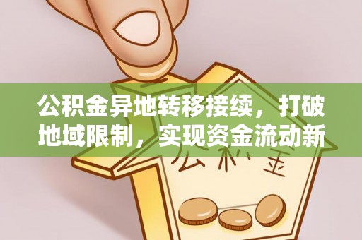 山西公积金异地转移接续，打破地域限制，实现资金流动新纪元