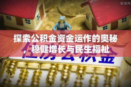 山西探索公积金资金运作的奥秘，稳健增长与民生福祉