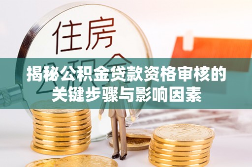 山西揭秘公积金贷款资格审核的关键步骤与影响因素