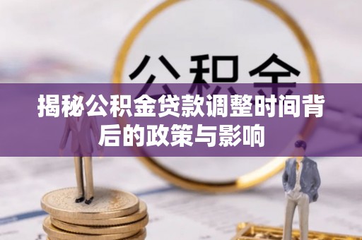 山西揭秘公积金贷款调整时间背后的政策与影响