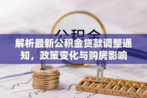 山西解析最新公积金贷款调整通知，政策变化与购房影响