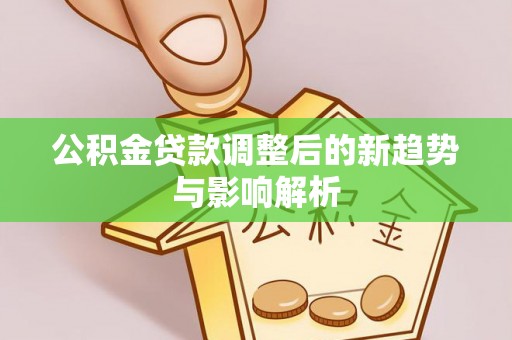 山西公积金贷款调整后的新趋势与影响解析