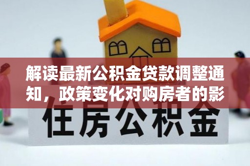 山西解读最新公积金贷款调整通知，政策变化对购房者的影响与应对策略