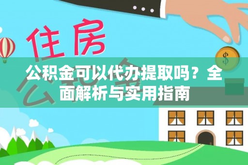 山西公积金可以代办提取吗？全面解析与实用指南