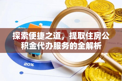 山西探索便捷之道，提取住房公积金代办服务的全解析