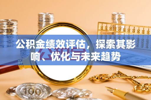 山西公积金绩效评估，探索其影响、优化与未来趋势