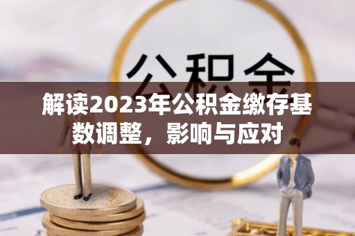 山西解读2023年公积金缴存基数调整，影响与应对