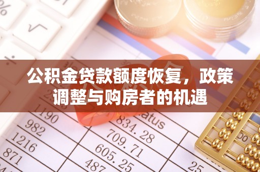山西公积金贷款额度恢复，政策调整与购房者的机遇