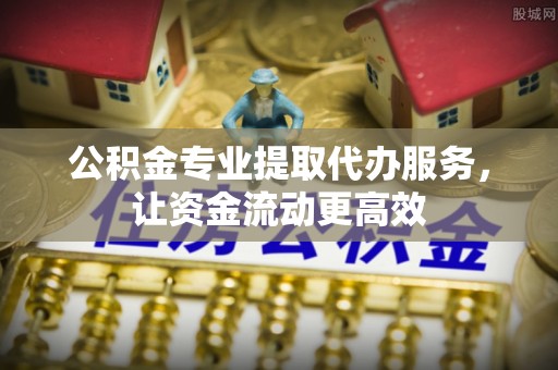 山西公积金专业提取代办服务，让资金流动更高效
