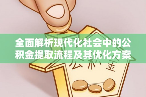 山西全面解析现代化社会中的公积金提取流程及其优化方案