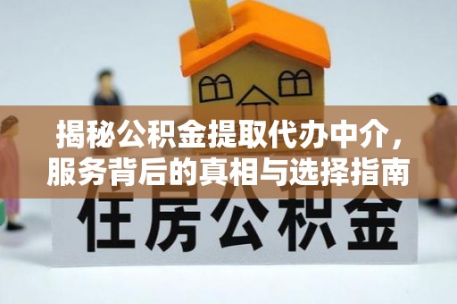 山西揭秘公积金提取代办中介，服务背后的真相与选择指南