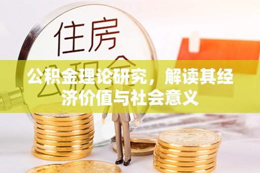 山西公积金理论研究，解读其经济价值与社会意义
