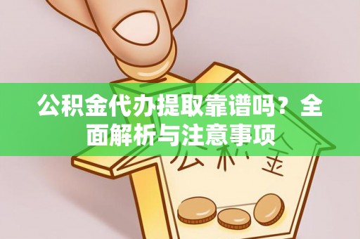 山西公积金代办提取靠谱吗？全面解析与注意事项