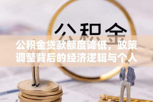 山西公积金贷款额度降低，政策调整背后的经济逻辑与个人应对策略