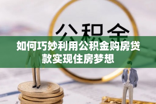 山西如何巧妙利用公积金购房贷款实现住房梦想