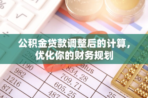山西公积金贷款调整后的计算，优化你的财务规划