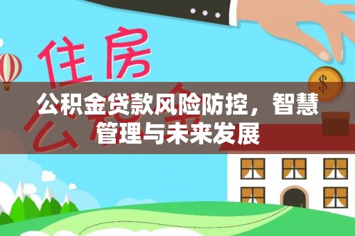 山西公积金贷款风险防控，智慧管理与未来发展