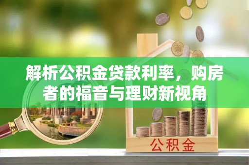 山西解析公积金贷款利率，购房者的福音与理财新视角