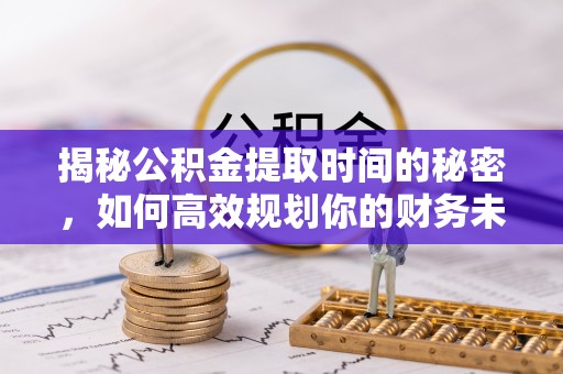 山西揭秘公积金提取时间的秘密，如何高效规划你的财务未来