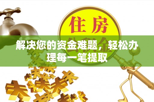 山西解决您的资金难题，轻松办理每一笔提取