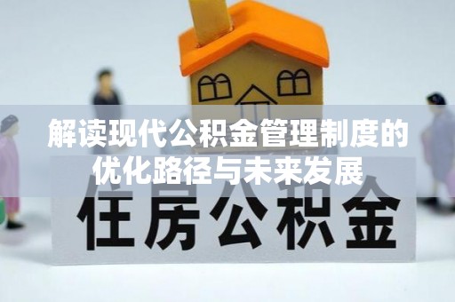 山西解读现代公积金管理制度的优化路径与未来发展