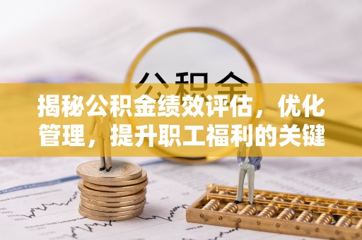 山西揭秘公积金绩效评估，优化管理，提升职工福利的关键一步