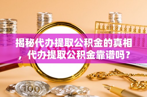 山西揭秘代办提取公积金的真相，代办提取公积金靠谱吗？