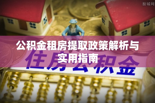 山西公积金租房提取政策解析与实用指南