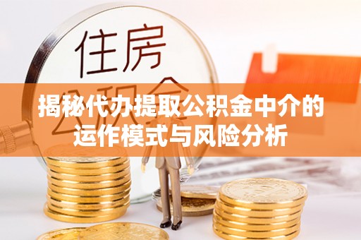 山西揭秘代办提取公积金中介的运作模式与风险分析