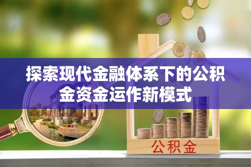 山西探索现代金融体系下的公积金资金运作新模式