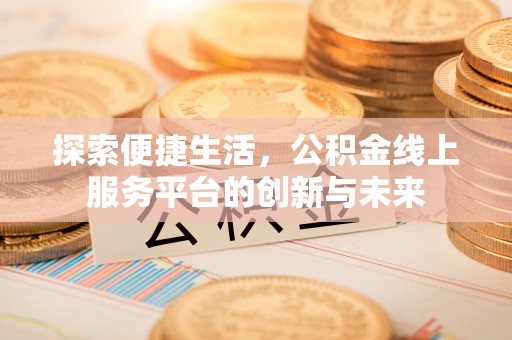 山西探索便捷生活，公积金线上服务平台的创新与未来