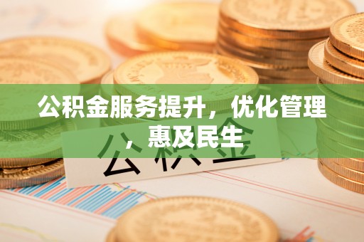 山西公积金服务提升，优化管理，惠及民生