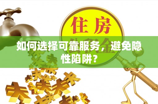 山西如何选择可靠服务，避免隐性陷阱？