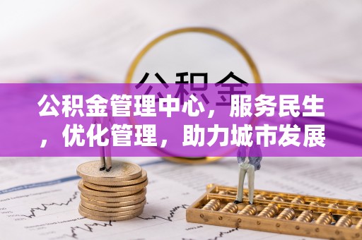山西公积金管理中心，服务民生，优化管理，助力城市发展