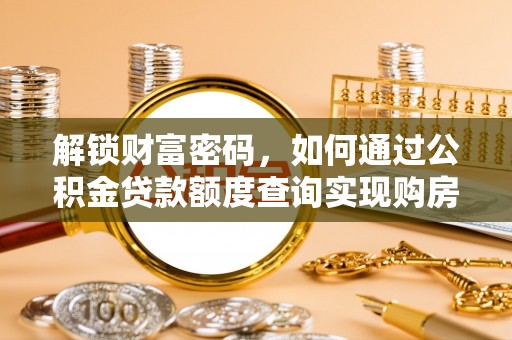 山西解锁财富密码，如何通过公积金贷款额度查询实现购房梦想