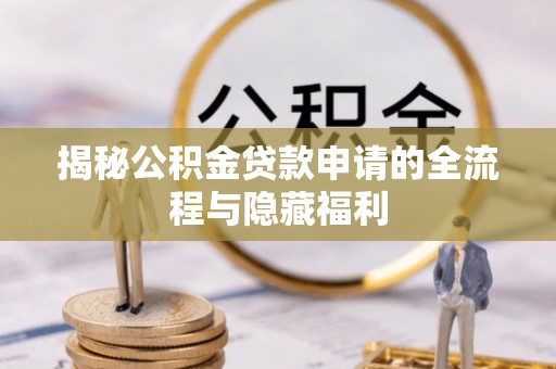 山西揭秘公积金贷款申请的全流程与隐藏福利