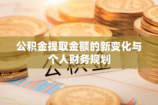 山西公积金提取金额的新变化与个人财务规划