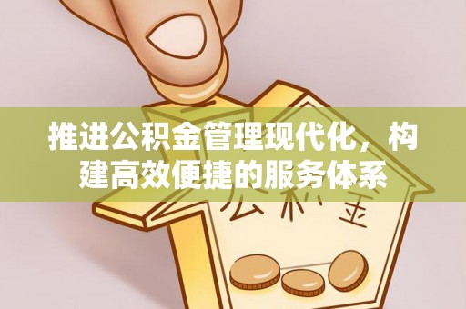 山西推进公积金管理现代化，构建高效便捷的服务体系