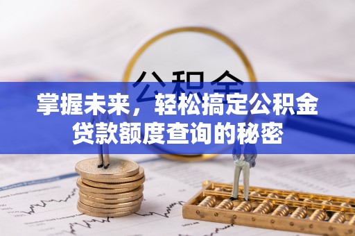 山西掌握未来，轻松搞定公积金贷款额度查询的秘密
