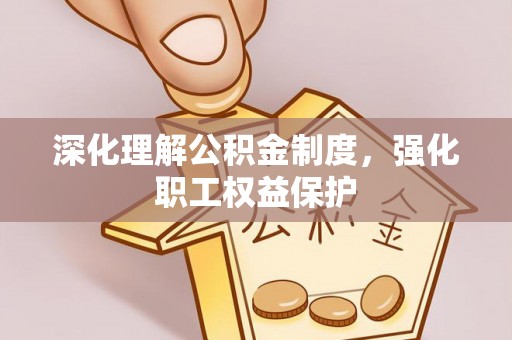 山西深化理解公积金制度，强化职工权益保护