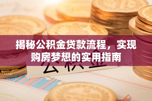 山西揭秘公积金贷款流程，实现购房梦想的实用指南