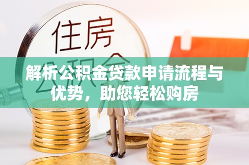 山西解析公积金贷款申请流程与优势，助您轻松购房