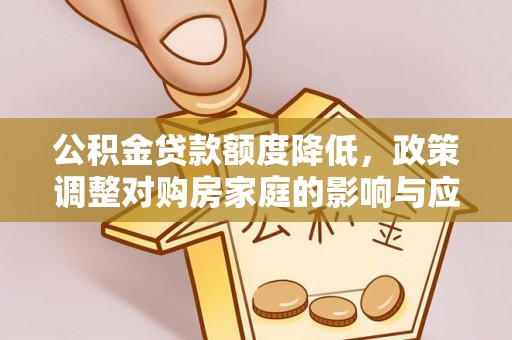 山西公积金贷款额度降低，政策调整对购房家庭的影响与应对策略