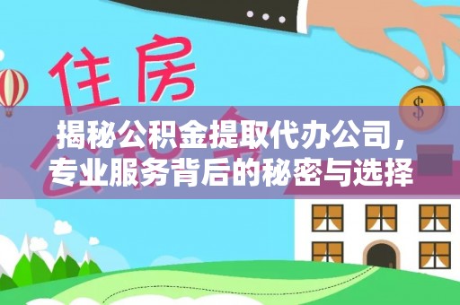 山西揭秘公积金提取代办公司，专业服务背后的秘密与选择指南