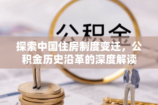 山西探索中国住房制度变迁，公积金历史沿革的深度解读