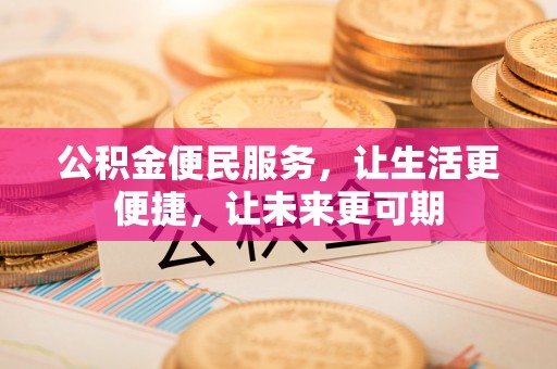 山西公积金便民服务，让生活更便捷，让未来更可期
