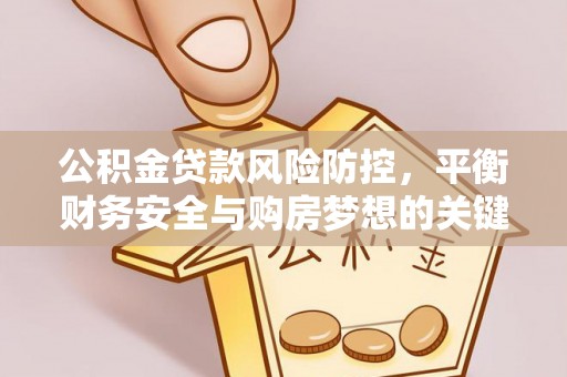山西公积金贷款风险防控，平衡财务安全与购房梦想的关键
